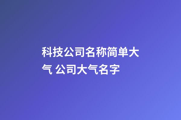 科技公司名称简单大气 公司大气名字